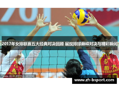 2017年女排联赛五大经典对决回顾 展现排球巅峰对决与精彩瞬间