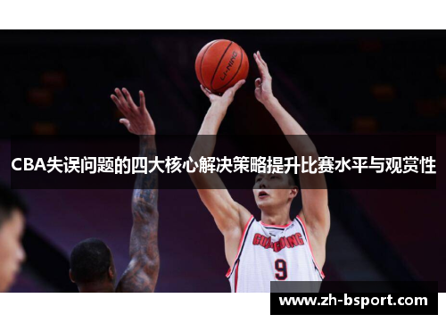 CBA失误问题的四大核心解决策略提升比赛水平与观赏性 CBA失误问题的四大核心解决策略提升比赛水平与观赏性