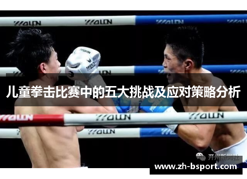 儿童拳击比赛中的五大挑战及应对策略分析 儿童拳击比赛中的五大挑战及应对策略分析