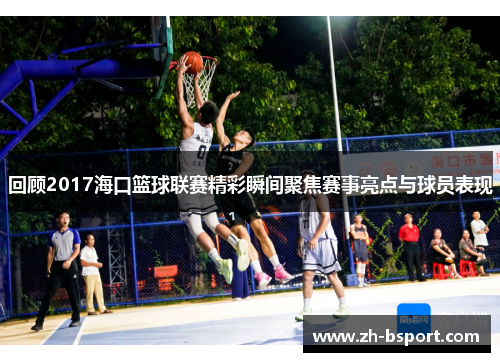 回顾2017海口篮球联赛精彩瞬间聚焦赛事亮点与球员表现 回顾2017海口篮球联赛精彩瞬间聚焦赛事亮点与球员表现