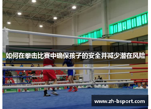 如何在拳击比赛中确保孩子的安全并减少潜在风险