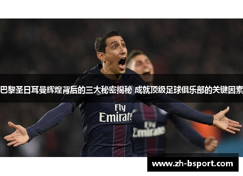 巴黎圣日耳曼辉煌背后的三大秘密揭秘 成就顶级足球俱乐部的关键因素 巴黎圣日耳曼辉煌背后的三大秘密揭秘 成就顶级足球俱乐部的关键因素