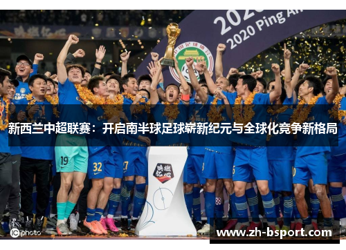新西兰中超联赛:开启南半球足球崭新纪元与全球化竞争新格局 新西兰中超联赛:开启南半球足球崭新纪元与全球化竞争新格局