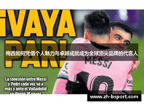 梅西如何凭借个人魅力与卓越成就成为全球顶尖品牌的代言人