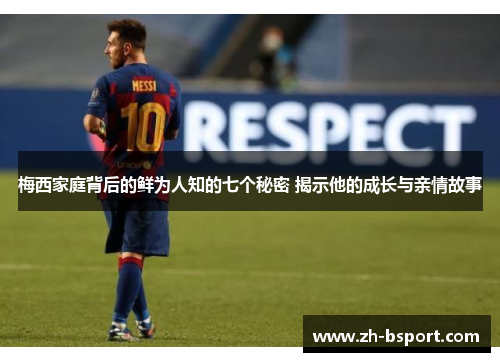 梅西家庭背后的鲜为人知的七个秘密 揭示他的成长与亲情故事