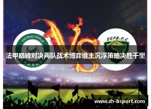 法甲巅峰对决两队战术博弈谁主沉浮策略决胜千里 法甲巅峰对决两队战术博弈谁主沉浮策略决胜千里