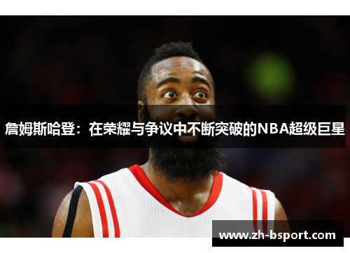 詹姆斯哈登：在荣耀与争议中不断突破的NBA超级巨星