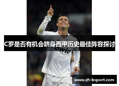 C罗是否有机会跻身西甲历史最佳阵容探讨