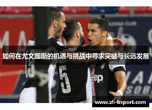 如何在尤文图斯的机遇与挑战中寻求突破与长远发展