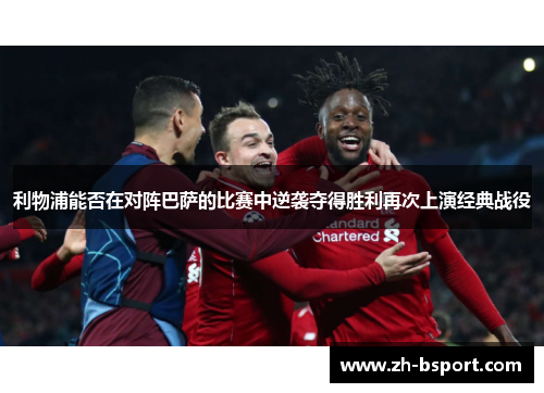 利物浦能否在对阵巴萨的比赛中逆袭夺得胜利再次上演经典战役