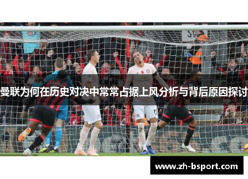 曼联为何在历史对决中常常占据上风分析与背后原因探讨