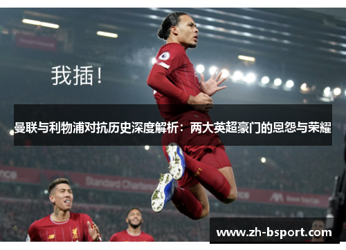 曼联与利物浦对抗历史深度解析：两大英超豪门的恩怨与荣耀