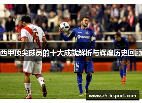 西甲顶尖球员的十大成就解析与辉煌历史回顾
