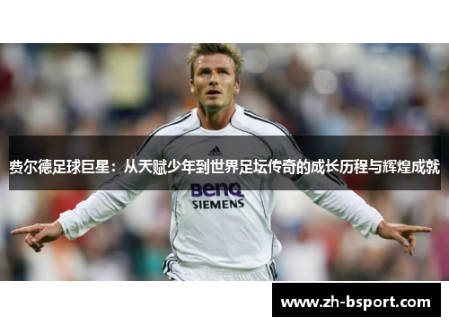 费尔德足球巨星：从天赋少年到世界足坛传奇的成长历程与辉煌成就