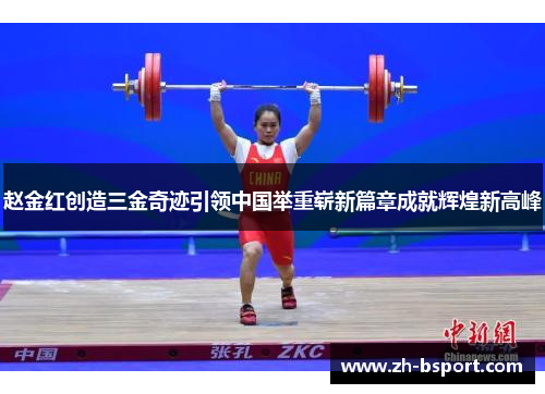 赵金红创造三金奇迹引领中国举重崭新篇章成就辉煌新高峰 赵金红创造三金奇迹引领中国举重崭新篇章成就辉煌新高峰