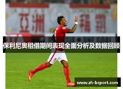 保利尼奥租借期间表现全面分析及数据回顾 保利尼奥租借期间表现全面分析及数据回顾