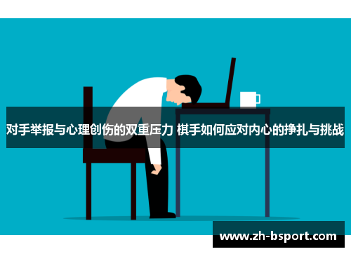 对手举报与心理创伤的双重压力 棋手如何应对内心的挣扎与挑战