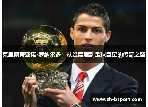 克里斯蒂亚诺·罗纳尔多：从贫民窟到足球巨星的传奇之路