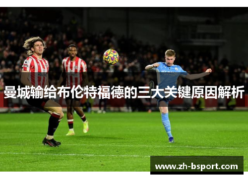 曼城输给布伦特福德的三大关键原因解析 曼城输给布伦特福德的三大关键原因解析