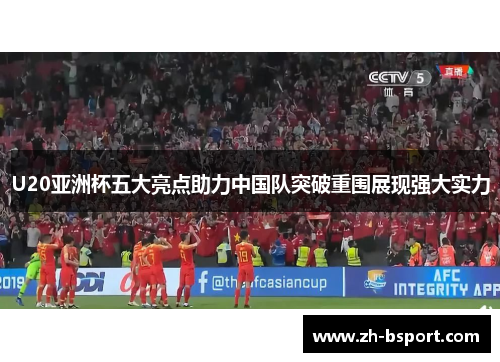 U20亚洲杯五大亮点助力中国队突破重围展现强大实力