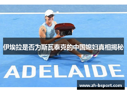 伊埃拉是否为斯瓦泰克的中国媳妇真相揭秘