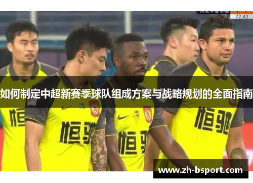 如何制定中超新赛季球队组成方案与战略规划的全面指南