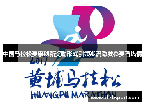 中国马拉松赛事创新奖励形式引领潮流激发参赛者热情