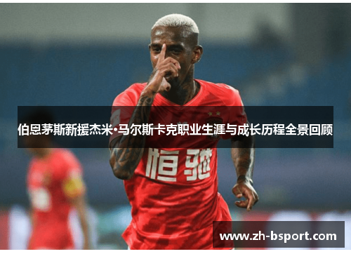 伯恩茅斯新援杰米·马尔斯卡克职业生涯与成长历程全景回顾