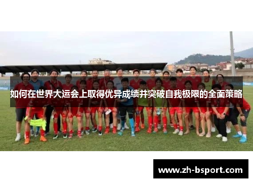 如何在世界大运会上取得优异成绩并突破自我极限的全面策略