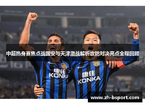 中超热身赛焦点战国安与天津激战解析攻防对决亮点全程回顾