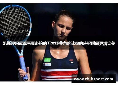 凯斯澳网冠军写真必拍的五大经典角度让你的庆祝瞬间更加完美