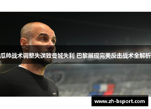 瓜帅战术调整失误致曼城失利 巴黎展现完美反击战术全解析