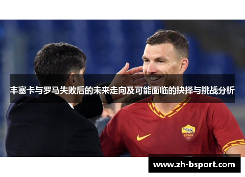 丰塞卡与罗马失败后的未来走向及可能面临的抉择与挑战分析