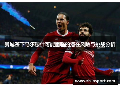 曼城签下马尔穆什可能面临的潜在风险与挑战分析