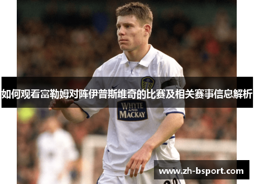 如何观看富勒姆对阵伊普斯维奇的比赛及相关赛事信息解析