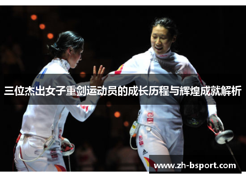 三位杰出女子重剑运动员的成长历程与辉煌成就解析 三位杰出女子重剑运动员的成长历程与辉煌成就解析