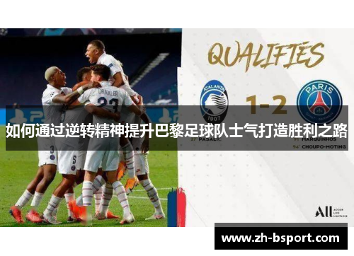 如何通过逆转精神提升巴黎足球队士气打造胜利之路 如何通过逆转精神提升巴黎足球队士气打造胜利之路