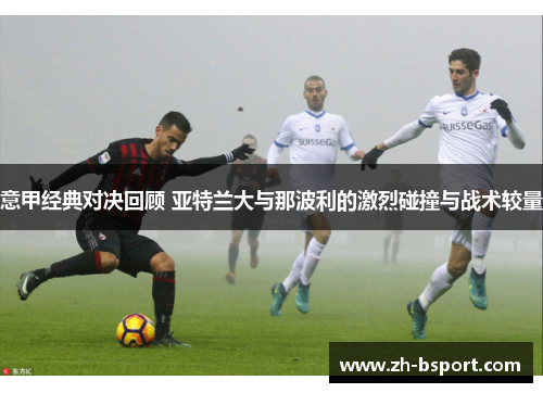 意甲经典对决回顾 亚特兰大与那波利的激烈碰撞与战术较量 意甲经典对决回顾 亚特兰大与那波利的激烈碰撞与战术较量