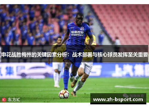 申花战胜梅州的关键因素分析:战术部署与核心球员发挥至关重要 申花战胜梅州的关键因素分析:战术部署与核心球员发挥至关重要