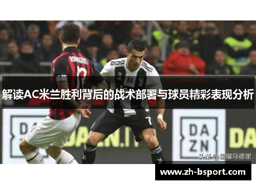 解读AC米兰胜利背后的战术部署与球员精彩表现分析 解读AC米兰胜利背后的战术部署与球员精彩表现分析
