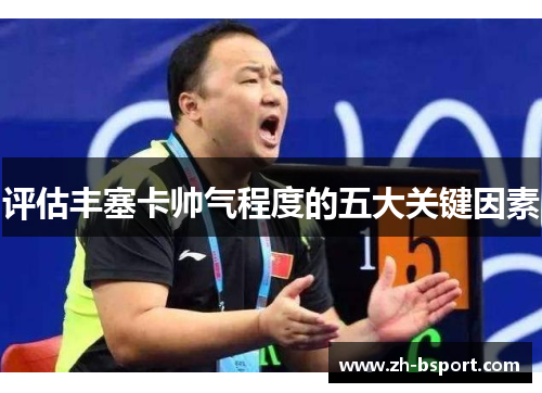 评估丰塞卡帅气程度的五大关键因素 评估丰塞卡帅气程度的五大关键因素