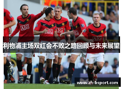 利物浦主场双红会不败之路回顾与未来展望