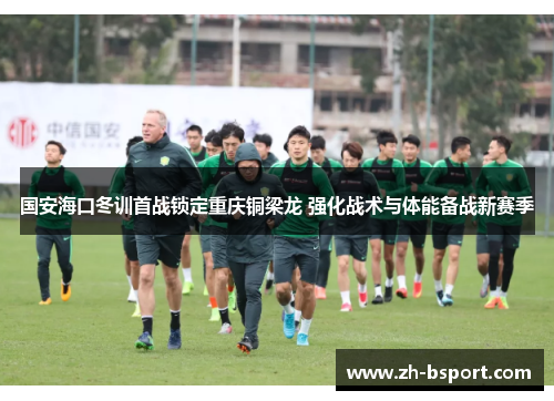 国安海口冬训首战锁定重庆铜梁龙 强化战术与体能备战新赛季