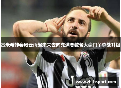 基米希转会风云再起未来去向充满变数各大豪门争夺战升级