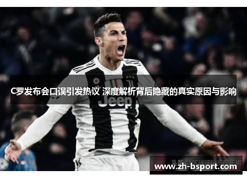 C罗发布会口误引发热议 深度解析背后隐藏的真实原因与影响 C罗发布会口误引发热议 深度解析背后隐藏的真实原因与影响