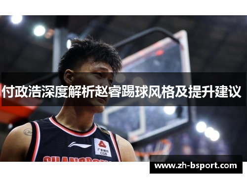 付政浩深度解析赵睿踢球风格及提升建议 付政浩深度解析赵睿踢球风格及提升建议
