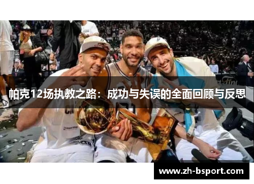 帕克12场执教之路:成功与失误的全面回顾与反思 帕克12场执教之路:成功与失误的全面回顾与反思