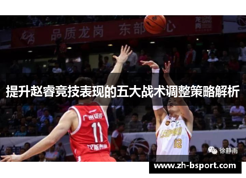 提升赵睿竞技表现的五大战术调整策略解析 提升赵睿竞技表现的五大战术调整策略解析