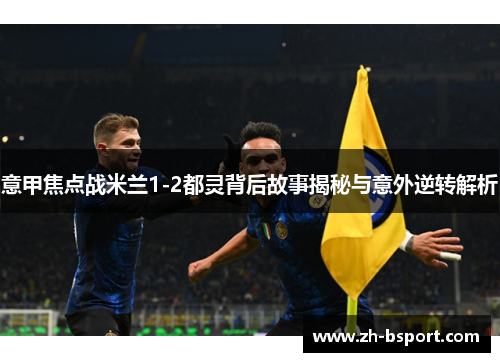 意甲焦点战米兰1-2都灵背后故事揭秘与意外逆转解析
