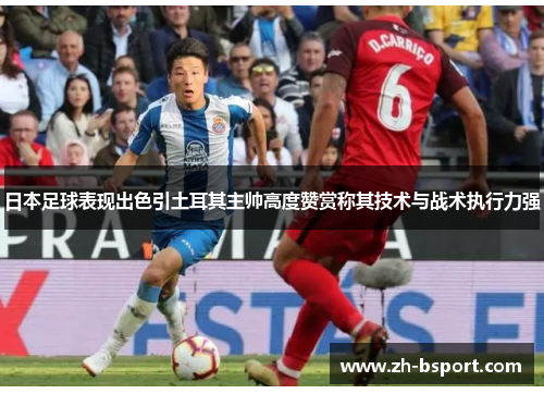 日本足球表现出色引土耳其主帅高度赞赏称其技术与战术执行力强